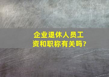 企业退休人员工资和职称有关吗?