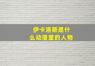 伊卡洛斯是什么动漫里的人物