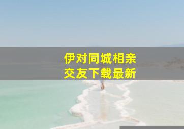 伊对同城相亲交友下载最新