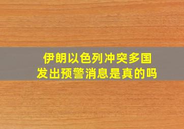 伊朗以色列冲突多国发出预警消息是真的吗