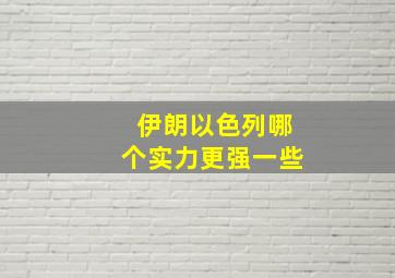 伊朗以色列哪个实力更强一些