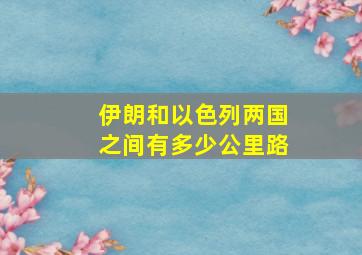 伊朗和以色列两国之间有多少公里路