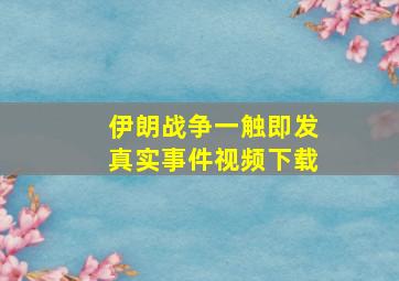 伊朗战争一触即发真实事件视频下载