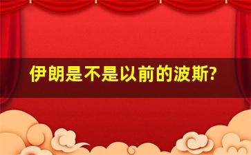 伊朗是不是以前的波斯?