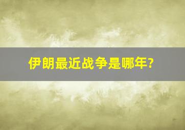 伊朗最近战争是哪年?