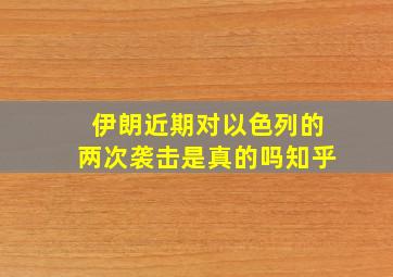 伊朗近期对以色列的两次袭击是真的吗知乎