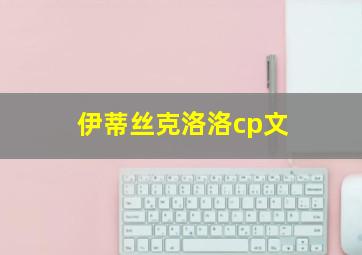 伊蒂丝克洛洛cp文