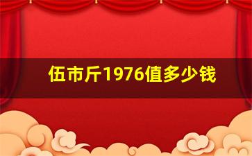 伍市斤1976值多少钱