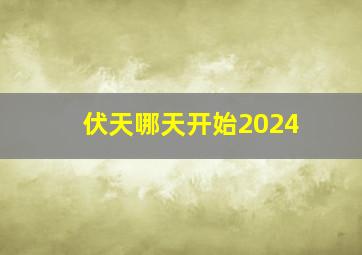 伏天哪天开始2024