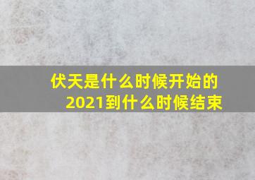 伏天是什么时候开始的2021到什么时候结束