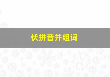 伏拼音并组词