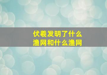 伏羲发明了什么渔网和什么渔网