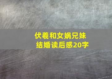 伏羲和女娲兄妹结婚读后感20字