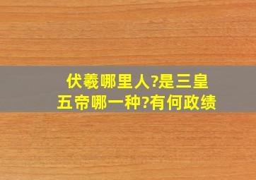 伏羲哪里人?是三皇五帝哪一种?有何政绩