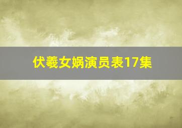 伏羲女娲演员表17集