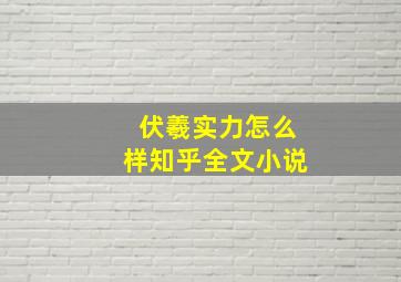 伏羲实力怎么样知乎全文小说