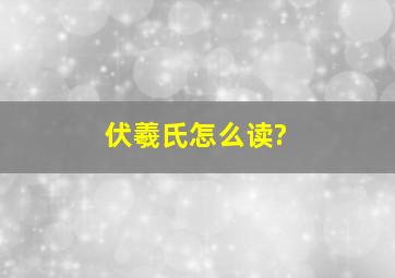 伏羲氏怎么读?