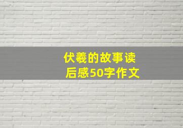 伏羲的故事读后感50字作文