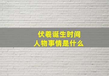 伏羲诞生时间人物事情是什么