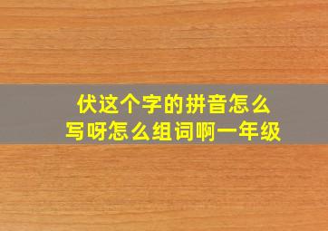 伏这个字的拼音怎么写呀怎么组词啊一年级