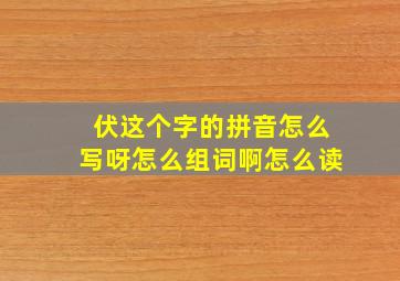 伏这个字的拼音怎么写呀怎么组词啊怎么读