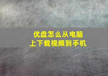 优盘怎么从电脑上下载视频到手机