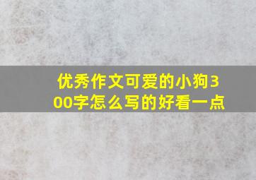 优秀作文可爱的小狗300字怎么写的好看一点