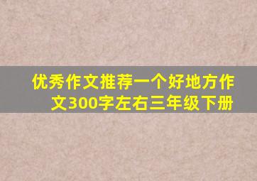 优秀作文推荐一个好地方作文300字左右三年级下册