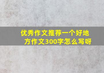 优秀作文推荐一个好地方作文300字怎么写呀