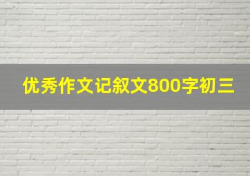 优秀作文记叙文800字初三