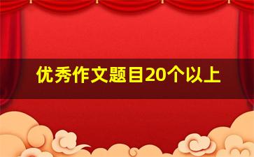 优秀作文题目20个以上