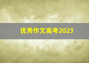 优秀作文高考2023