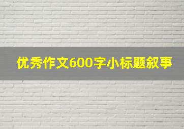 优秀作文600字小标题叙事