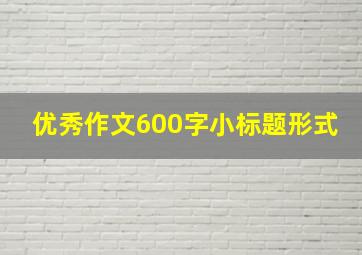 优秀作文600字小标题形式