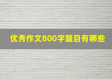 优秀作文800字题目有哪些