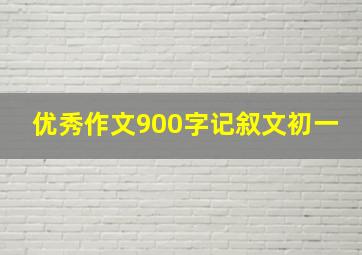 优秀作文900字记叙文初一