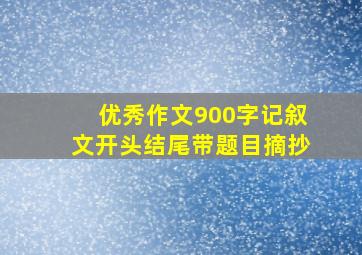 优秀作文900字记叙文开头结尾带题目摘抄