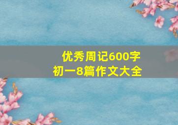 优秀周记600字初一8篇作文大全