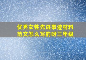 优秀女性先进事迹材料范文怎么写的呀三年级