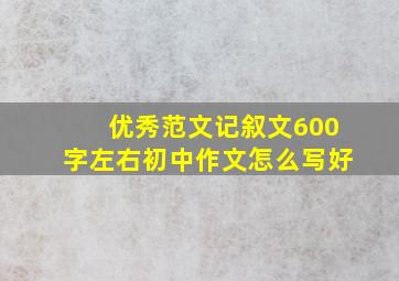 优秀范文记叙文600字左右初中作文怎么写好