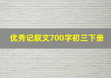 优秀记叙文700字初三下册