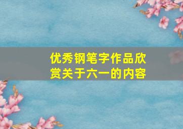 优秀钢笔字作品欣赏关于六一的内容