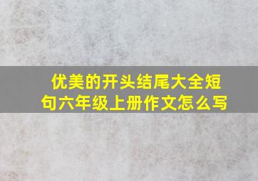 优美的开头结尾大全短句六年级上册作文怎么写