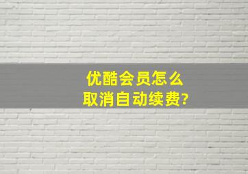 优酷会员怎么取消自动续费?