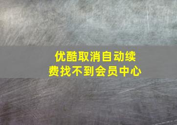 优酷取消自动续费找不到会员中心