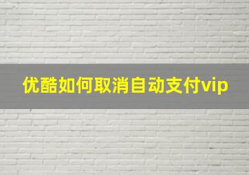 优酷如何取消自动支付vip