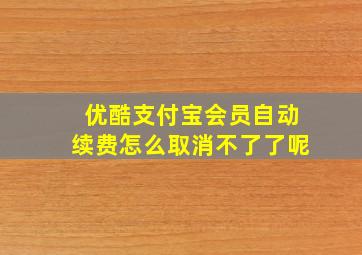 优酷支付宝会员自动续费怎么取消不了了呢