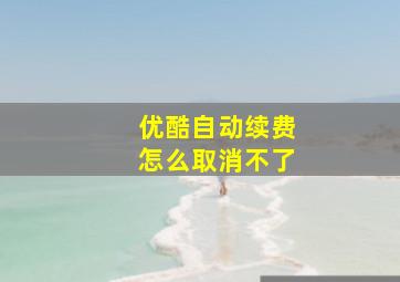 优酷自动续费怎么取消不了