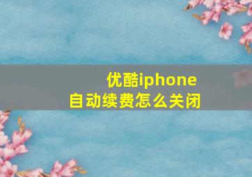 优酷iphone自动续费怎么关闭