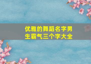 优雅的舞蹈名字男生霸气三个字大全